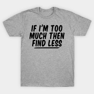 If I'm Too Much Then Find Less funny Feminist T-Shirt